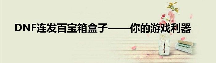 DNF连发百宝箱盒子——你的游戏利器