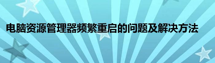 电脑资源管理器频繁重启的问题及解决方法