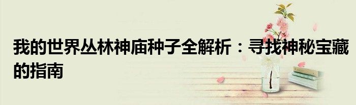 我的世界丛林神庙种子全解析：寻找神秘宝藏的指南