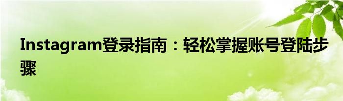 Instagram登录指南：轻松掌握账号登陆步骤