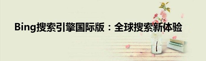 Bing搜索引擎国际版：全球搜索新体验