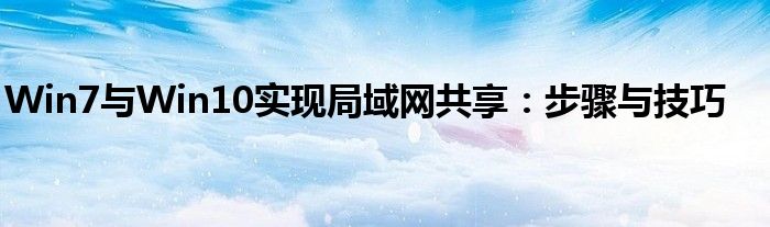 Win7与Win10实现局域网共享：步骤与技巧