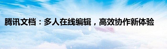 腾讯文档：多人在线编辑，高效协作新体验