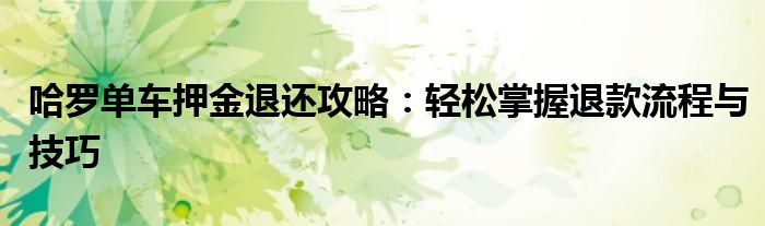 哈罗单车押金退还攻略：轻松掌握退款流程与技巧