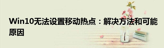 Win10无法设置移动热点：解决方法和可能原因