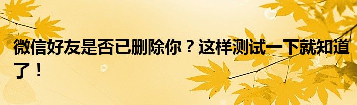 微信好友是否已删除你？这样测试一下就知道了！