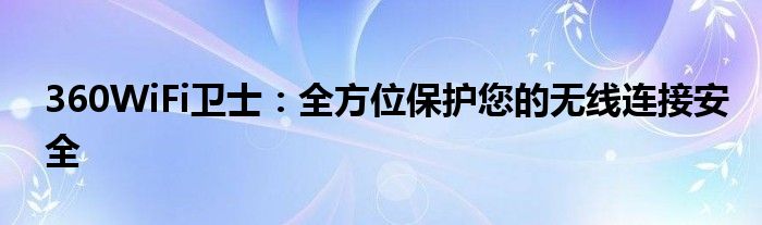 360WiFi卫士：全方位保护您的无线连接安全