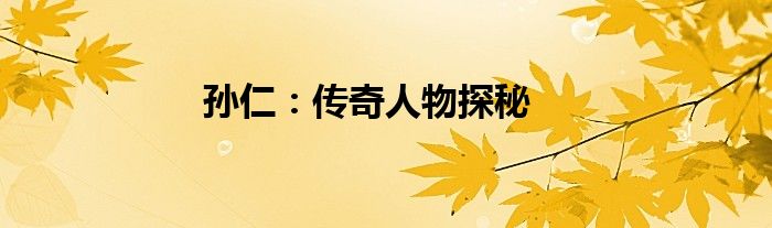 孙仁：传奇人物探秘