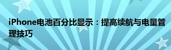iPhone电池百分比显示：提高续航与电量管理技巧