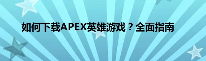 如何下载APEX英雄游戏？全面指南