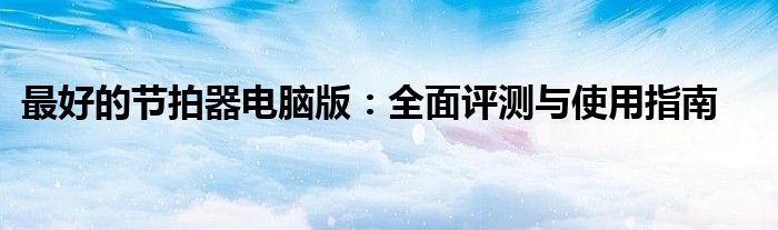 最好的节拍器电脑版：全面评测与使用指南