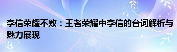李信荣耀不败：王者荣耀中李信的台词解析与魅力展现