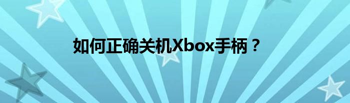 如何正确关机Xbox手柄？