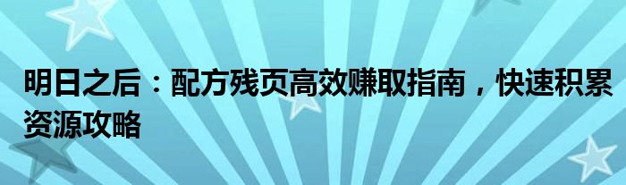 明日之后：配方残页高效赚取指南，快速积累资源攻略
