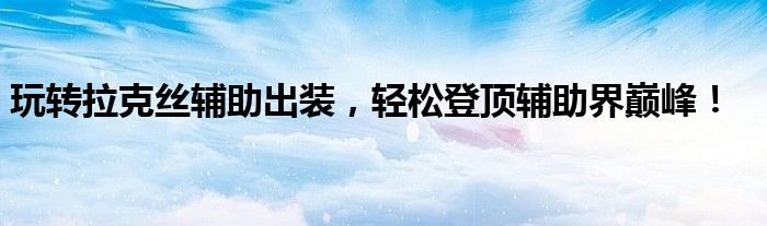 玩转拉克丝辅助出装，轻松登顶辅助界巅峰！