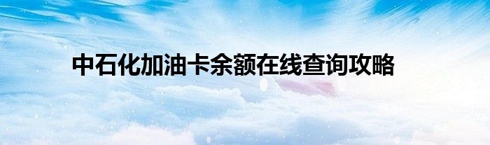 中石化加油卡余额在线查询攻略