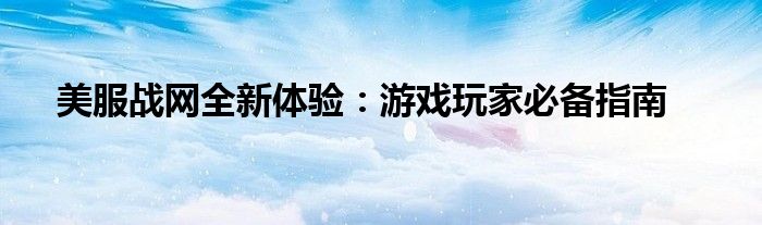 美服战网全新体验：游戏玩家必备指南