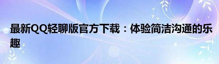 最新QQ轻聊版官方下载：体验简洁沟通的乐趣