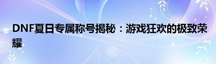 DNF夏日专属称号揭秘：游戏狂欢的极致荣耀