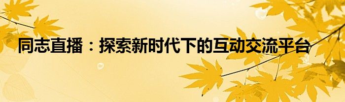 同志直播：探索新时代下的互动交流平台