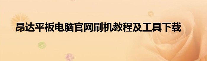 昂达平板电脑官网刷机教程及工具下载