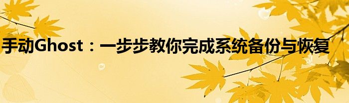 手动Ghost：一步步教你完成系统备份与恢复
