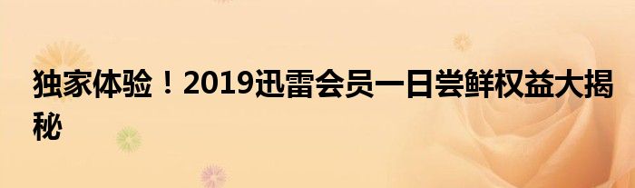 独家体验！2019迅雷会员一日尝鲜权益大揭秘