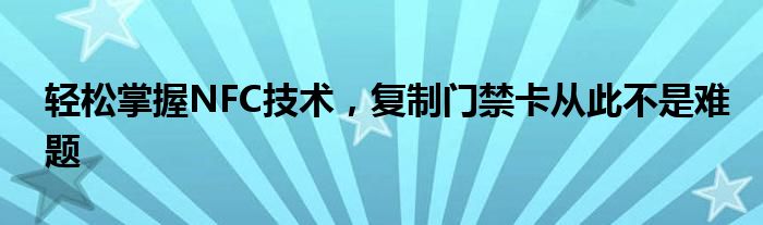 轻松掌握NFC技术，复制门禁卡从此不是难题