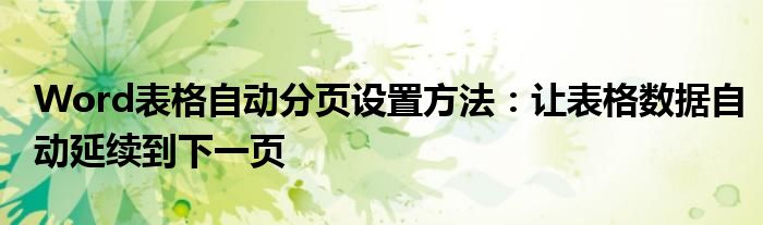 Word表格自动分页设置方法：让表格数据自动延续到下一页