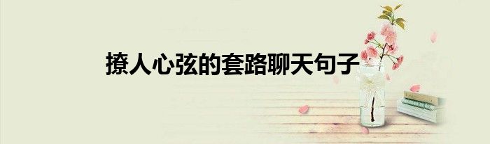 撩人心弦的套路聊天句子
