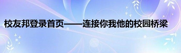 校友邦登录首页——连接你我他的校园桥梁