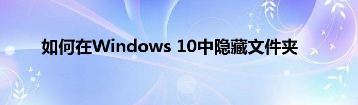 如何在Windows 10中隐藏文件夹