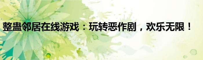 整蛊邻居在线游戏：玩转恶作剧，欢乐无限！
