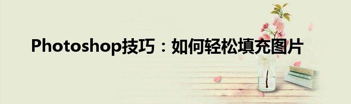 Photoshop技巧：如何轻松填充图片