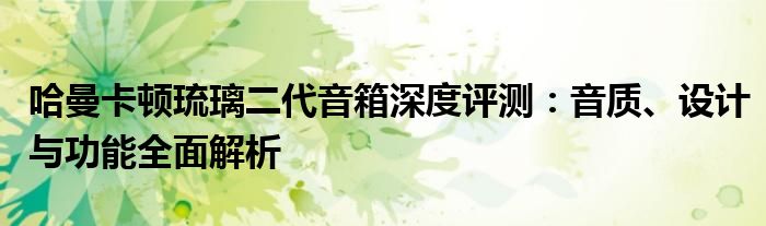 哈曼卡顿琉璃二代音箱深度评测：音质、设计与功能全面解析