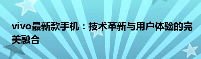 vivo最新款手机：技术革新与用户体验的完美融合