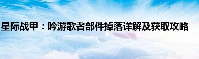 星际战甲：吟游歌者部件掉落详解及获取攻略