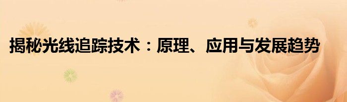 揭秘光线追踪技术：原理、应用与发展趋势