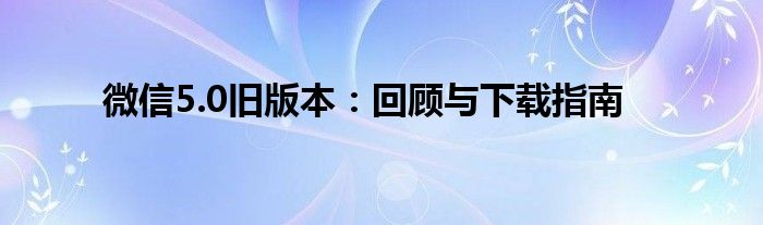 微信5.0旧版本：回顾与下载指南