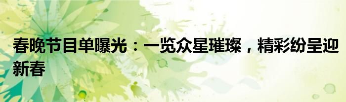 春晚节目单曝光：一览众星璀璨，精彩纷呈迎新春