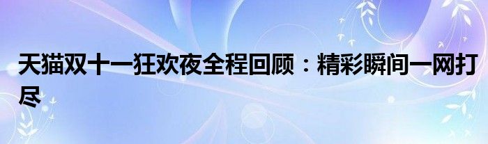 天猫双十一狂欢夜全程回顾：精彩瞬间一网打尽