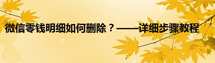 微信零钱明细如何删除？——详细步骤教程