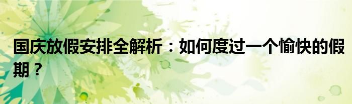 国庆放假安排全解析：如何度过一个愉快的假期？