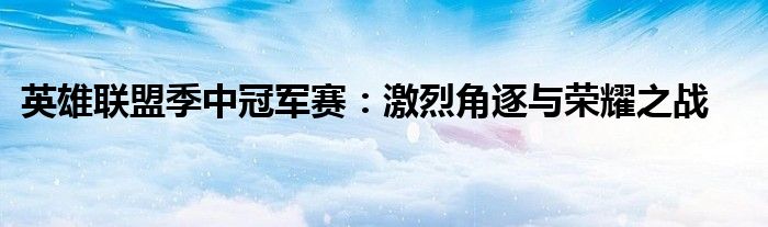 英雄联盟季中冠军赛：激烈角逐与荣耀之战