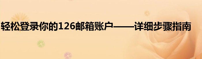 轻松登录你的126邮箱账户——详细步骤指南