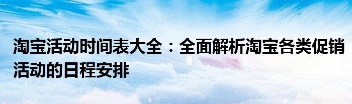 淘宝活动时间表大全：全面解析淘宝各类促销活动的日程安排