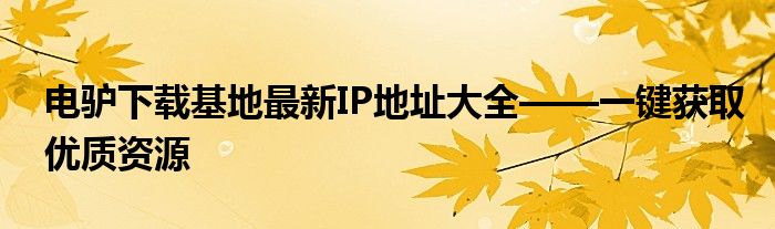 电驴下载基地最新IP地址大全——一键获取优质资源