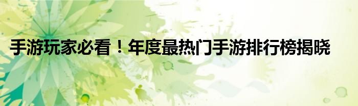 手游玩家必看！年度最热门手游排行榜揭晓
