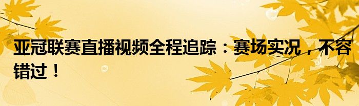 亚冠联赛直播视频全程追踪：赛场实况，不容错过！