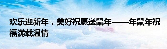 欢乐迎新年，美好祝愿送鼠年——年鼠年祝福满载温情